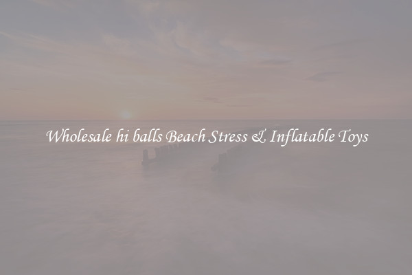 Wholesale hi balls Beach Stress & Inflatable Toys