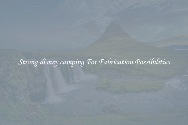 Strong disney camping For Fabrication Possibilities