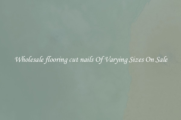 Wholesale flooring cut nails Of Varying Sizes On Sale