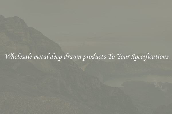Wholesale metal deep drawn products To Your Specifications
