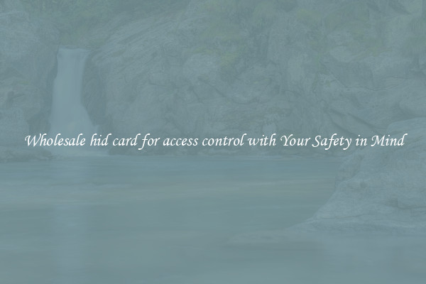 Wholesale hid card for access control with Your Safety in Mind