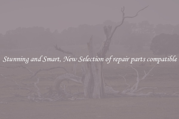 Stunning and Smart, New Selection of repair parts compatible