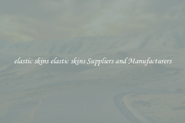 elastic skins elastic skins Suppliers and Manufacturers