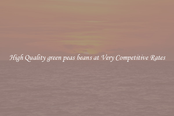 High Quality green peas beans at Very Competitive Rates