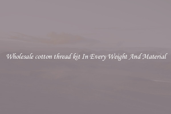 Wholesale cotton thread kit In Every Weight And Material