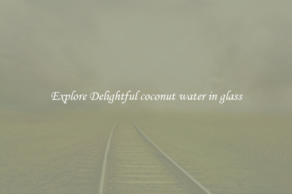 Explore Delightful coconut water in glass