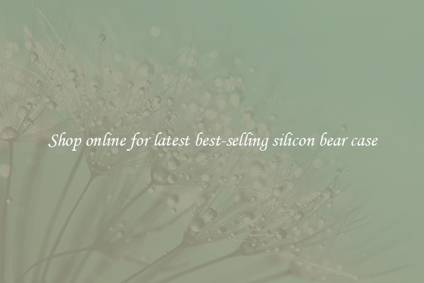Shop online for latest best-selling silicon bear case