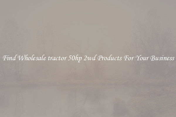 Find Wholesale tractor 50hp 2wd Products For Your Business