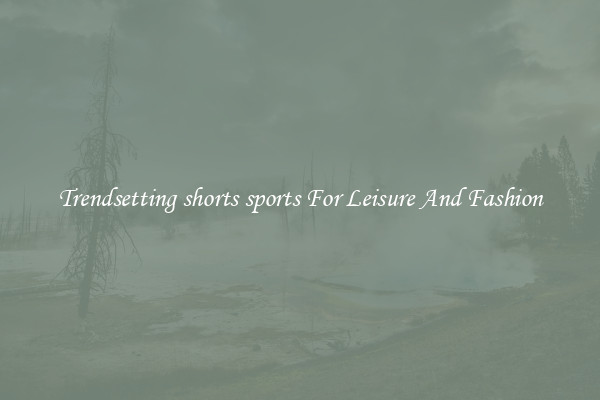 Trendsetting shorts sports For Leisure And Fashion