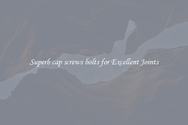Superb cap screws bolts for Excellent Joints
