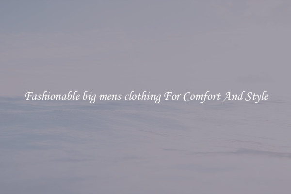 Fashionable big mens clothing For Comfort And Style