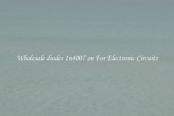 Wholesale diodes 1n4007 on For Electronic Circuits