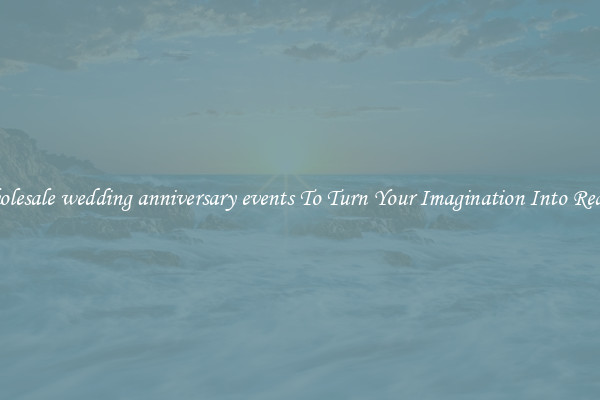 Wholesale wedding anniversary events To Turn Your Imagination Into Reality