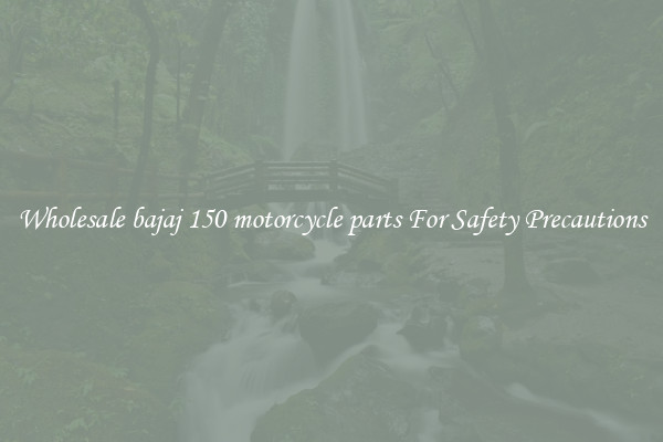 Wholesale bajaj 150 motorcycle parts For Safety Precautions