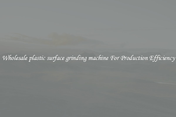 Wholesale plastic surface grinding machine For Production Efficiency