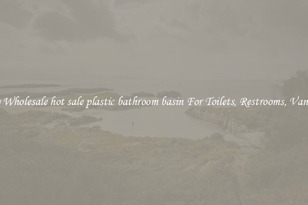Buy Wholesale hot sale plastic bathroom basin For Toilets, Restrooms, Vanities
