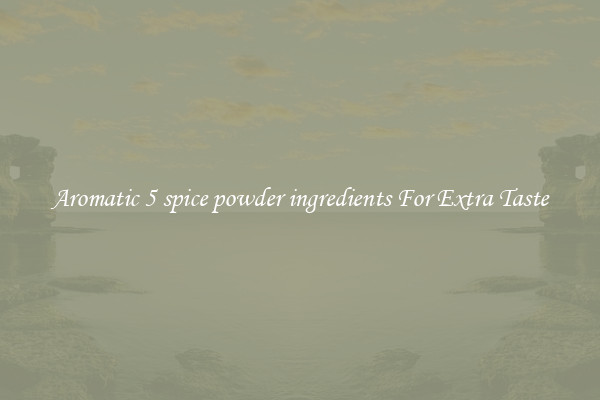 Aromatic 5 spice powder ingredients For Extra Taste